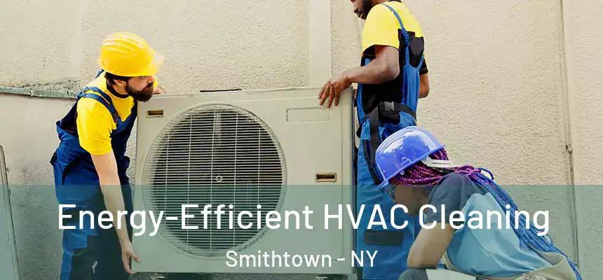 Energy-Efficient HVAC Cleaning Smithtown - NY